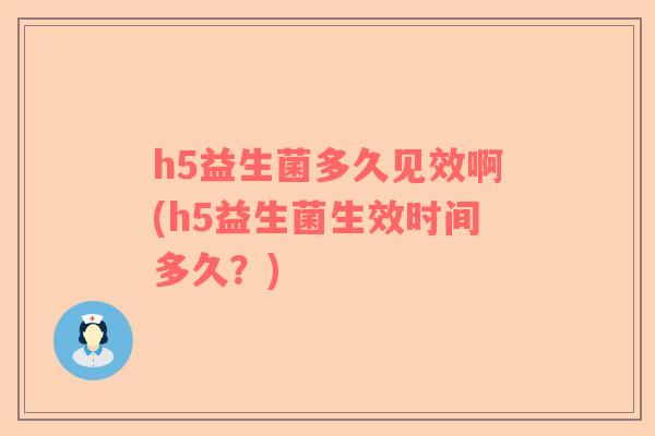 h5益生菌多久见效啊(h5益生菌生效时间多久？)