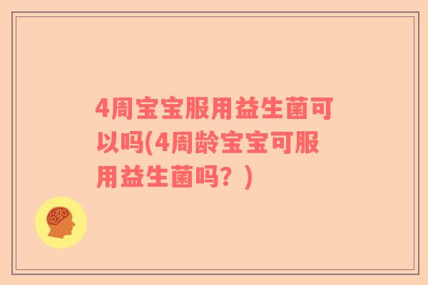 4周宝宝服用益生菌可以吗(4周龄宝宝可服用益生菌吗？)