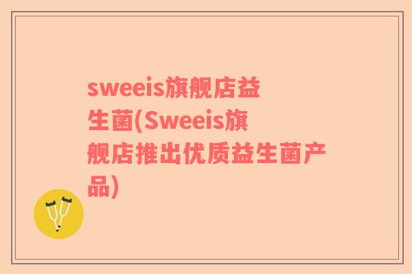 sweeis旗舰店益生菌(Sweeis旗舰店推出优质益生菌产品)