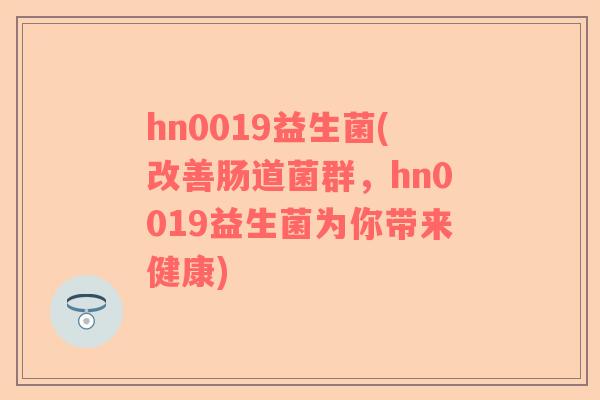 hn0019益生菌(改善肠道菌群，hn0019益生菌为你带来健康)