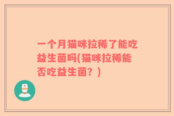 一个月猫咪拉稀了能吃益生菌吗(猫咪拉稀能否吃益生菌？)