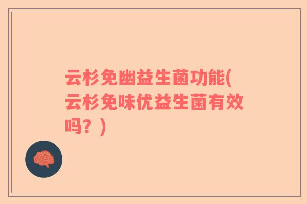 云杉免幽益生菌功能(云杉免味优益生菌有效吗？)