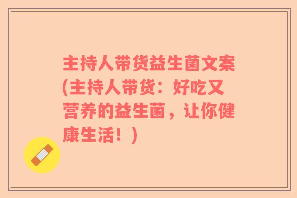 主持人带货益生菌文案(主持人带货：好吃又营养的益生菌，让你健康生活！)