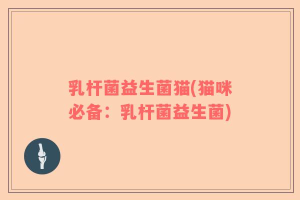 乳杆菌益生菌猫(猫咪必备：乳杆菌益生菌)