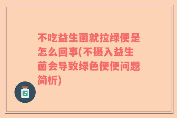 不吃益生菌就拉绿便是怎么回事(不摄入益生菌会导致绿色便便问题简析)