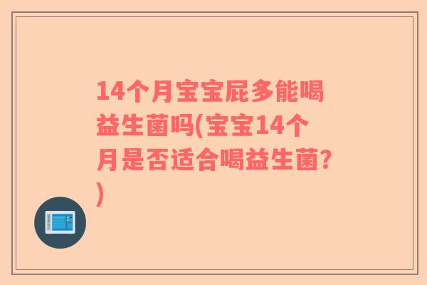 14个月宝宝屁多能喝益生菌吗(宝宝14个月是否适合喝益生菌？)