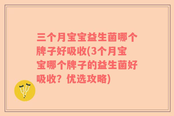 三个月宝宝益生菌哪个牌子好吸收(3个月宝宝哪个牌子的益生菌好吸收？优选攻略)