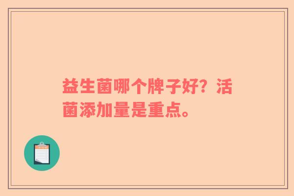 益生菌哪个牌子好？活菌添加量是重点。
