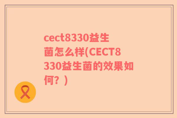 cect8330益生菌怎么样(CECT8330益生菌的效果如何？)