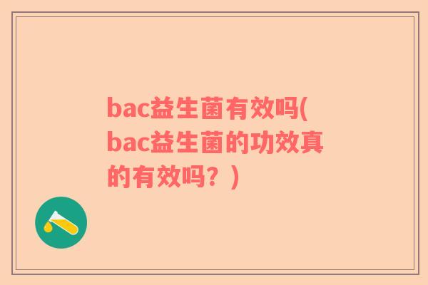 bac益生菌有效吗(bac益生菌的功效真的有效吗？)