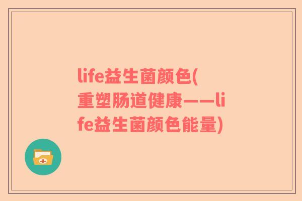 life益生菌颜色(重塑肠道健康——life益生菌颜色能量)