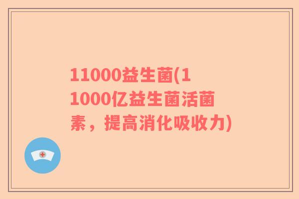 11000益生菌(11000亿益生菌活菌素，提高消化吸收力)