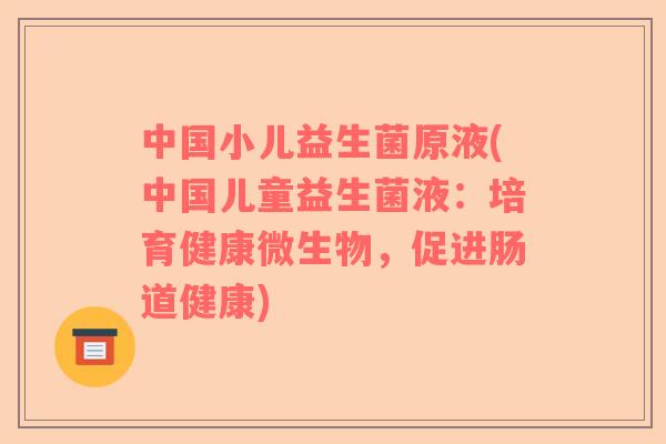 中国小儿益生菌原液(中国儿童益生菌液：培育健康微生物，促进肠道健康)