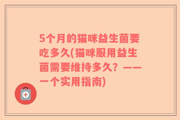 5个月的猫咪益生菌要吃多久(猫咪服用益生菌需要维持多久？——一个实用指南)