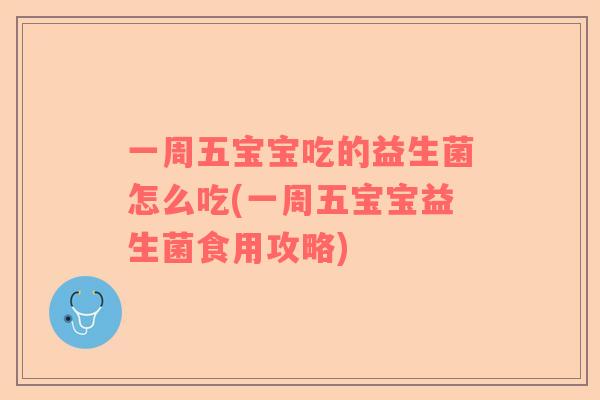 一周五宝宝吃的益生菌怎么吃(一周五宝宝益生菌食用攻略)