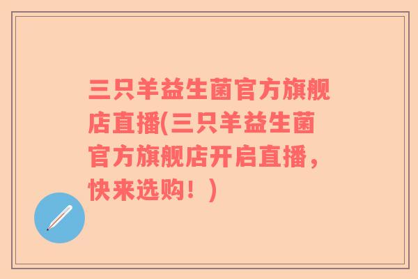 三只羊益生菌官方旗舰店直播(三只羊益生菌官方旗舰店开启直播，快来选购！)