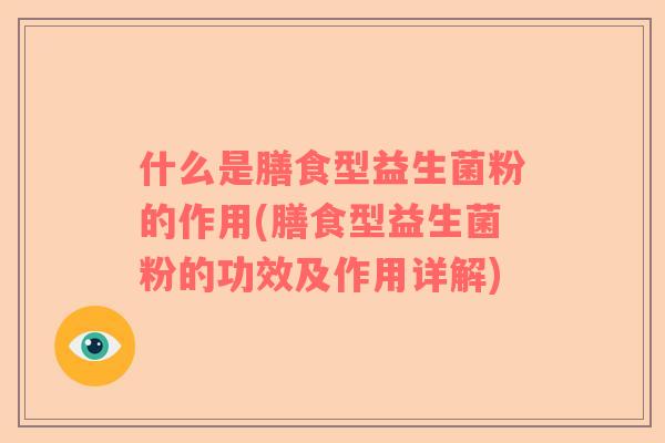 什么是膳食型益生菌粉的作用(膳食型益生菌粉的功效及作用详解) 什么是膳食型益生菌粉的作用(膳食型益生菌粉的功效及作用详解)