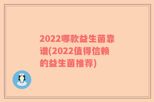 2022哪款益生菌靠谱(2022值得信赖的益生菌推荐) 2022哪款益生菌靠谱(2022值得信赖的益生菌推荐)