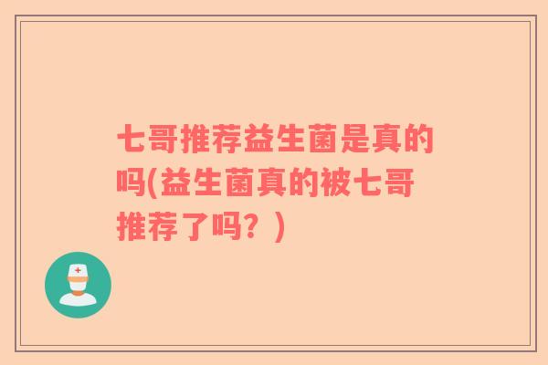 七哥推荐益生菌是真的吗(益生菌真的被七哥推荐了吗？)