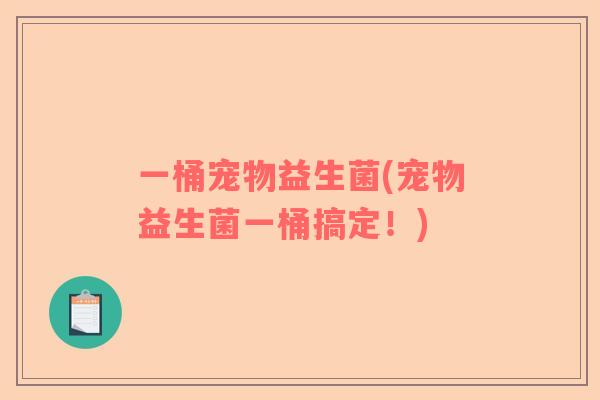 一桶宠物益生菌(宠物益生菌一桶搞定!) 一桶宠物益生菌(宠物益生菌一桶搞定!)