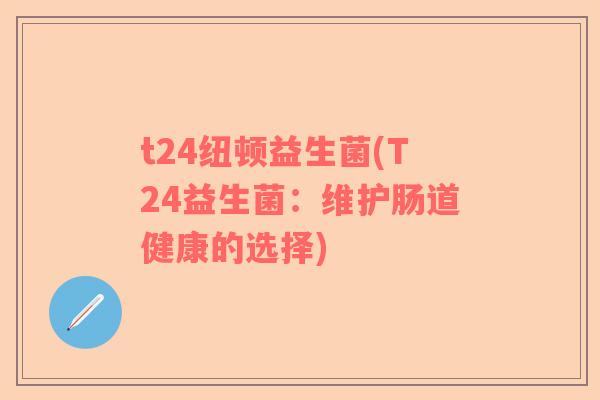 t24纽顿益生菌(T24益生菌：维护肠道健康的选择)