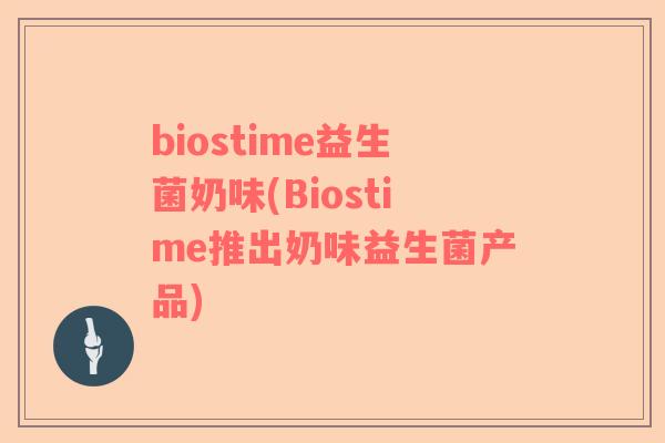 biostime益生菌奶味(Biostime推出奶味益生菌产品)