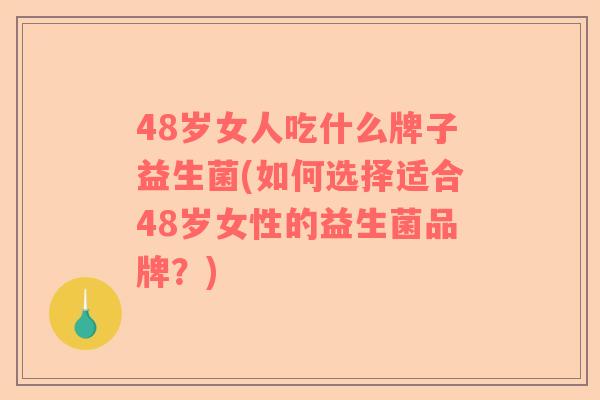 48岁女人吃什么牌子益生菌(如何选择适合48岁女性的益生菌品牌？)