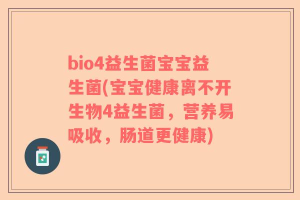 bio4益生菌宝宝益生菌(宝宝健康离不开生物4益生菌，营养易吸收，肠道更健康)