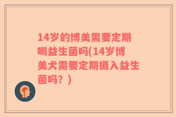14岁的博美需要定期喝益生菌吗(14岁博美犬需要定期摄入益生菌吗？)
