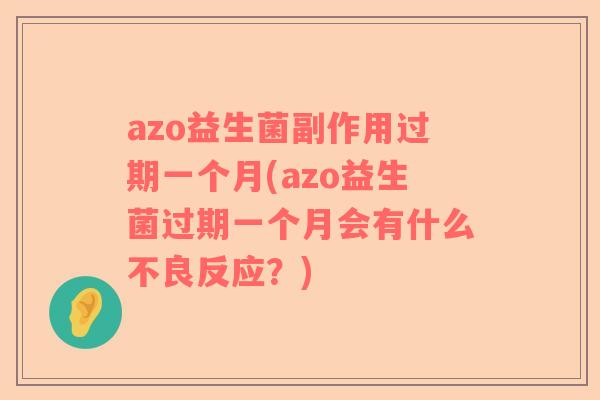 azo益生菌副作用过期一个月(azo益生菌过期一个月会有什么不良反应？)