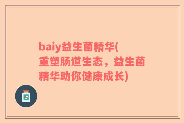 baiy益生菌精华(重塑肠道生态，益生菌精华助你健康成长)