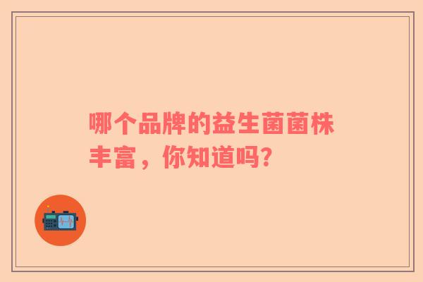 哪个品牌的益生菌菌株丰富，你知道吗？