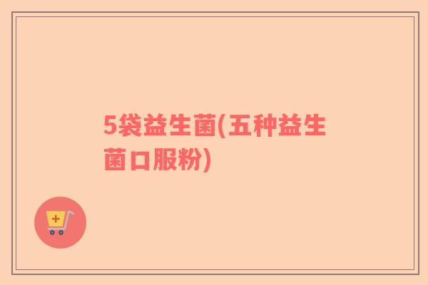 5袋益生菌(五种益生菌口服粉)