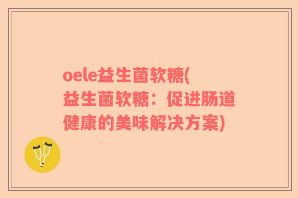 oele益生菌软糖(益生菌软糖：促进肠道健康的美味解决方案)