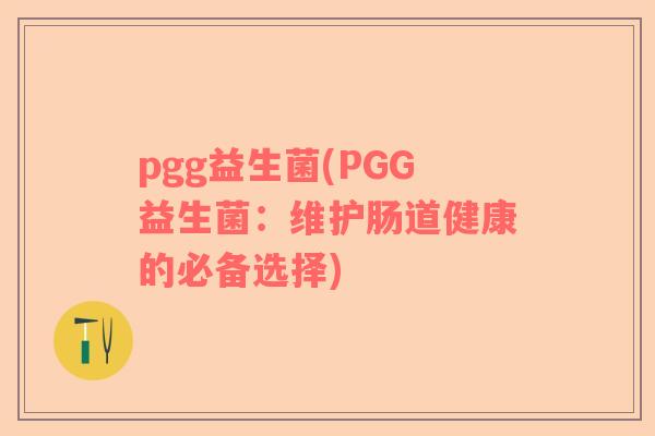 pgg益生菌(PGG益生菌：维护肠道健康的必备选择)