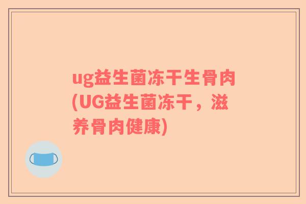 ug益生菌冻干生骨肉(UG益生菌冻干,滋养骨肉健康) ug益生菌冻干生骨肉(UG益生菌冻干,滋养骨肉健康)