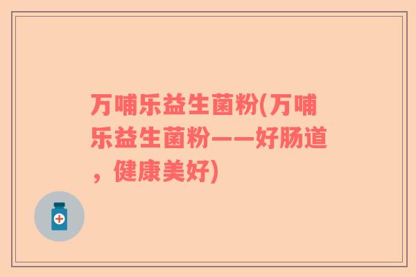 万哺乐益生菌粉(万哺乐益生菌粉——好肠道，健康美好)