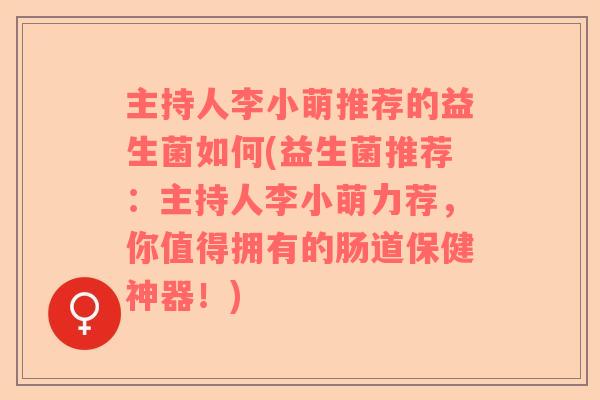 主持人李小萌推荐的益生菌如何(益生菌推荐:主持人李小萌力荐,你值得拥有的肠道保健神器!) 主持人李小萌推荐的益生菌如何(益生菌推荐:主持人李小萌力荐,你值得拥有的肠道保健神器!)