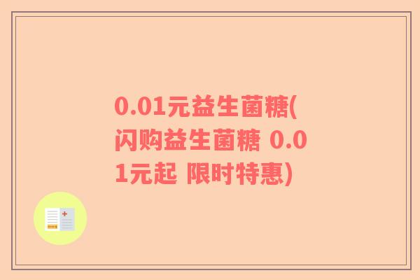 0.01元益生菌糖(闪购益生菌糖 0.01元起 限时特惠) 0.01元益生菌糖(闪购益生菌糖 0.01元起 限时特惠)