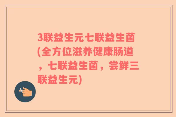 3联益生元七联益生菌(全方位滋养健康肠道,七联益生菌,尝鲜三联益生元) 3联益生元七联益生菌(全方位滋养健康肠道,七联益生菌,尝鲜三联益生元)