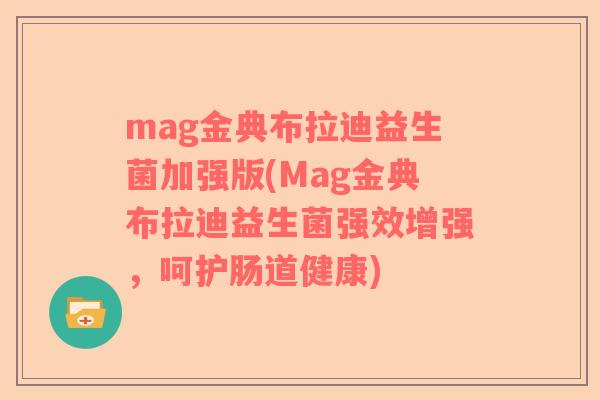 mag金典布拉迪益生菌加强版(Mag金典布拉迪益生菌强效增强,呵护肠道健康) mag金典布拉迪益生菌加强版(Mag金典布拉迪益生菌强效增强,呵护肠道健康)