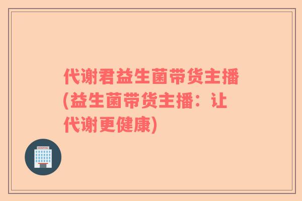 代谢君益生菌带货主播(益生菌带货主播：让代谢更健康)