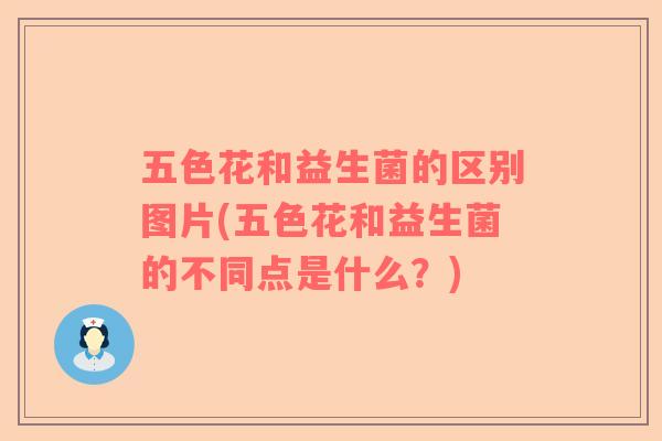 五色花和益生菌的区别图片(五色花和益生菌的不同点是什么？)