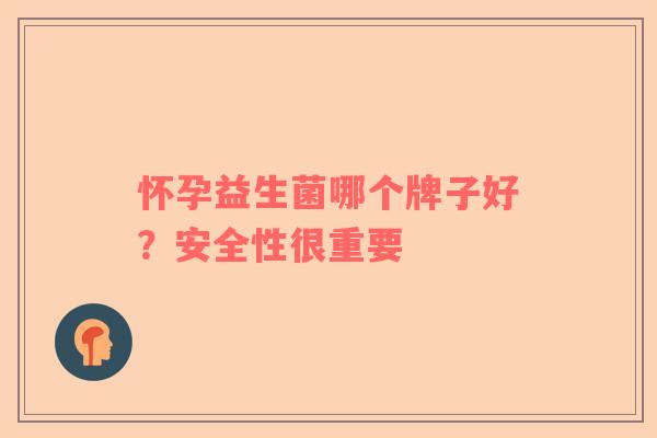 怀孕益生菌哪个牌子好？安全性很重要