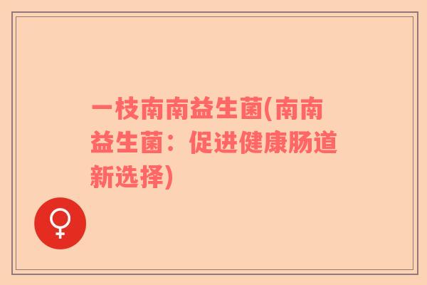 一枝南南益生菌(南南益生菌：促进健康肠道新选择)