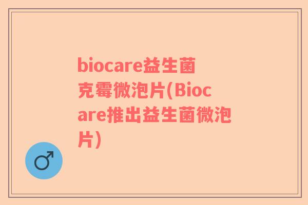 biocare益生菌克霉微泡片(Biocare推出益生菌微泡片)