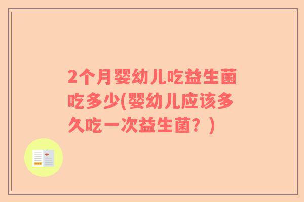 2个月婴幼儿吃益生菌吃多少(婴幼儿应该多久吃一次益生菌？)