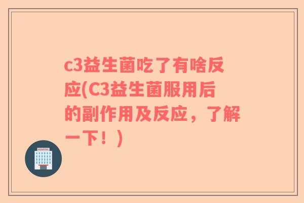 c3益生菌吃了有啥反应(C3益生菌服用后的副作用及反应，了解一下！)