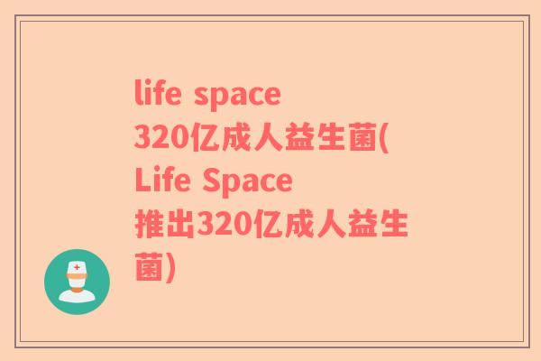 life space320亿成人益生菌(Life Space推出320亿成人益生菌)