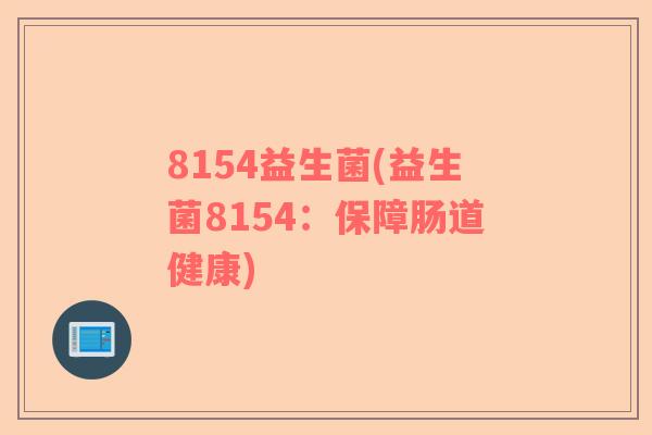 8154益生菌(益生菌8154:保障肠道健康) 8154益生菌(益生菌8154:保障肠道健康)